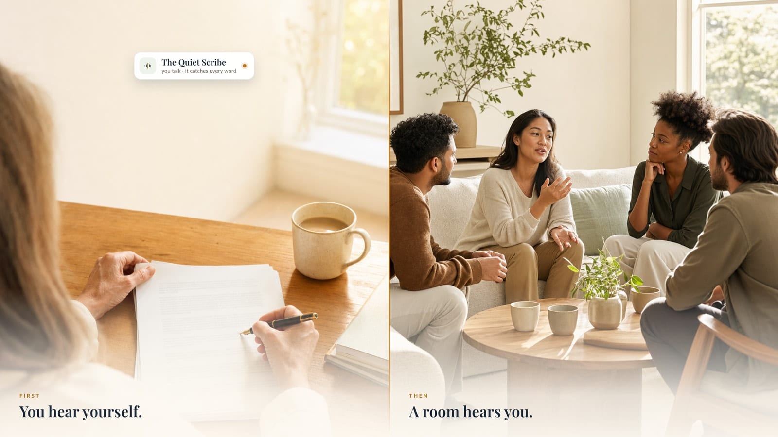 A two-panel image. On the left, labelled &lsquo;First — You hear yourself&rsquo;, an author writes by hand on her own pages beside a card that reads &lsquo;The Quiet Scribe — you talk, it catches every word.&rsquo; On the right, labelled &lsquo;Then — A room hears you&rsquo;, four people sit in warm conversation, one speaking while the others listen.