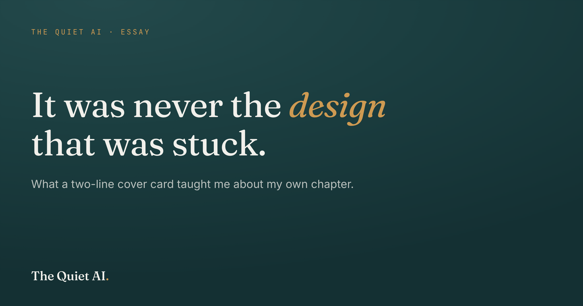 A dark teal card reading 'It was never the design that was stuck,' with the word design in lit amber italic — the cover-card format described in this piece.